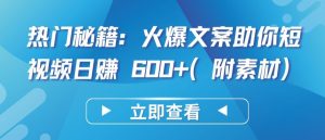 热门秘籍:火爆文案助你短视频日赚 600+(附素材)【揭秘】-聚富社