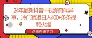 24年最新抖音中视频奇闻异事,冷门赛道日入400+条条视频火爆【揭秘】-聚富社