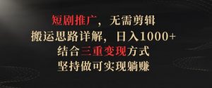 短剧推广,无需剪辑,搬运思路详解,日入1000+,结合三重变现方式,坚持做可实现躺赚【揭秘】-聚富社