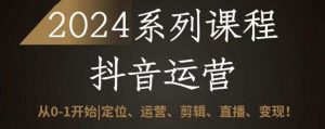 2024抖音运营全套系列课程,从0-1开始,定位、运营、剪辑、直播、变现-聚富社