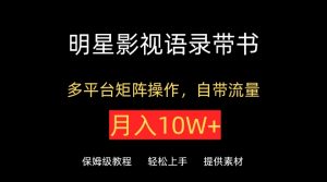 明星影视语录带书,抖音快手小红书视频号多平台矩阵操作,自带流量,月入10W+【揭秘】-聚富社