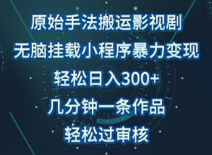 原始手法影视搬运,无脑搬运影视剧,单日收入300+,操作简单,几分钟生成一条视频,轻松过审核【揭秘】-聚富社