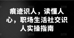 痕迹识人,读懂人心,职场生活社交识人实操指南-聚富社
