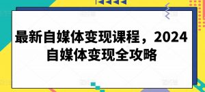 最新自媒体变现课程,2024自媒体变现全攻略-聚富社