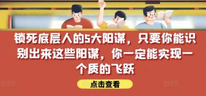 锁死底层人的5大阳谋,只要你能识别出来这些阳谋,你一定能实现一个质的飞跃【付费文章】-聚富社