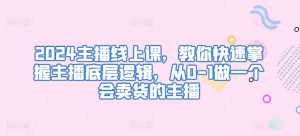 2024主播线上课,教你快速掌握主播底层逻辑,从0-1做一个会卖货的主播-聚富社
