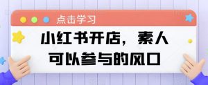 小红书开店,素人可以参与的风口-聚富社