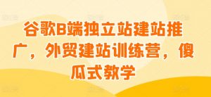谷歌B端独立站建站推广,外贸建站训练营,傻瓜式教学-聚富社