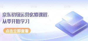 京东初级运营必修课程,从零开始学习-聚富社