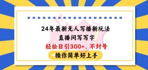 24年最新无人写播新玩法直播间,写写字轻松日引100+粉丝,不封号操作简单好上手【揭秘】-聚富社