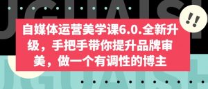 自媒体运营美学课6.0.全新升级,手把手带你提升品牌审美,做一个有调性的博主-聚富社