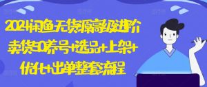 2024闲鱼无货源高级进阶卖货5.0.养号+选品+上架+优化+出单整套流程【揭秘】-聚富社