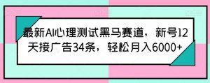 最新AI心理测试黑马赛道,新号12天接广告34条,轻松月入6000+【揭秘】-聚富社