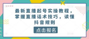 最新直播起号实操教程,掌握直播话术技巧,读懂抖音规则-聚富社