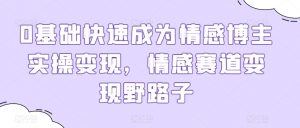 0基础快速成为情感博主实操变现,情感赛道变现野路子-聚富社
