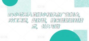 24小时无人直播小程序点广告掘金,冷门赛道,起好猛,独家最新防封技术,长久可做【揭秘】-聚富社