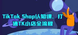 TikTok Shop认知课,打通TK小店全流程-聚富社