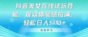 抖音美女在线试玩挂JI,观众体验感拉满,实现轻松变现【揭秘】-聚富社