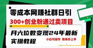 零成本网创群日引300+创业粉,卖项目月六位数变现,门槛低好上手,24年最新实操教程【揭秘】-聚富社