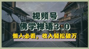 懒人必看,视频号佛学禅语3.0.纯原创视频,每天1-2小时,收益高,可以矩阵操作【揭秘】-聚富社