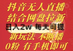 抖音无人直播,结合网盘拉新,新玩法不违规不断播,0粉有手机就能做【揭秘】-聚富社