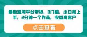 最新蓝海平台带货,0门槛,小白易上手,2分钟一个作品,收益高【揭秘】-聚富社