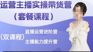 运营主播实操带货营,直播运营进阶,主播能力提升-聚富社