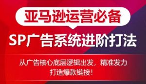 亚马逊运营必备: SP广告的系统进阶打法,从广告核心底层逻辑出发,精准发力打造爆款链接-聚富社