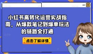 小红书高转化运营实战指南,从爆款笔记到爆单玩法的链路全打通-聚富社