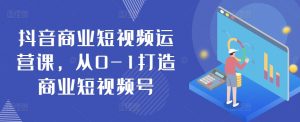 抖音商业短视频运营课,从0-1打造商业短视频号-聚富社