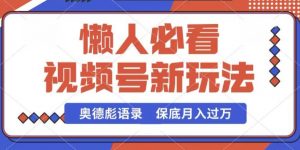 视频号新玩法,奥德彪语录,视频制作简单,流量也不错,保底月入过W【揭秘】-聚富社