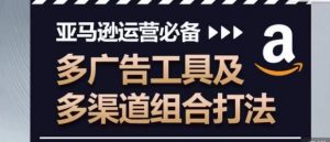 亚马逊运营必备,多广告工具及多渠道组合打法-聚富社