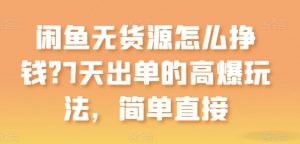 闲鱼无货源怎么挣钱?7天出单的高爆玩法,简单直接【揭秘】-聚富社