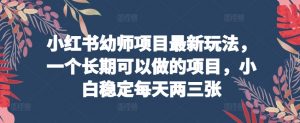 小红书幼师项目最新玩法,一个长期可以做的项目,小白稳定每天两三张-聚富社
