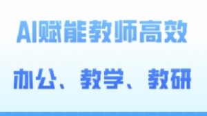 2024AI赋能高阶课,AI赋能教师高效办公、教学、教研-聚富社