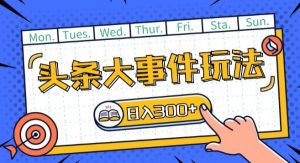 头条最新大事件玩法头条首发,可矩阵操作,单号日入一两张【揭秘】-聚富社