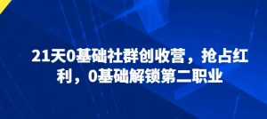 21天0基础社群创收营,抢占红利,0基础解锁第二职业-聚富社