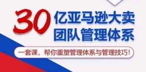 30亿亚马逊大卖团队管理体系,一套课,帮你重塑管理体系与管理技巧-聚富社
