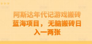 阿斯达年代记游戏搬砖蓝海项目, 无脑搬砖日入一两张【揭秘】-聚富社