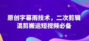 原创字幕雨技术,二次剪辑混剪搬运短视频必备【揭秘】-聚富社