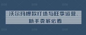 沃尔玛爆款打造与旺季运营,新手卖家必看-聚富社
