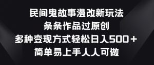 民间鬼故事漫改新玩法,条条作品过原创,多种变现方式,简单易上手人人可做【揭秘】-聚富社