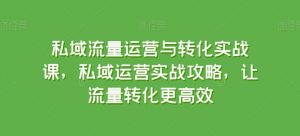 私域流量运营与转化实战课,私域运营实战攻略,让流量转化更高效-聚富社