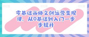 零基础画师文创运营变现课,从0基础到入门一步步提升-聚富社
