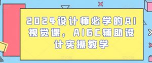 2024设计师必学的AI视觉课,AIGC辅助设计实操教学-聚富社