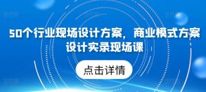 50个行业现场设计方案,商业模式方案设计实录现场课-聚富社