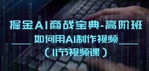 掘金AI商战宝典-高阶班:如何用AI制作视频(11节视频课)-聚富社