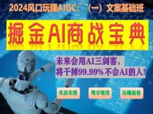 掘金AI商战宝典初级班:如何用AI做文案(实战实操 现学现用 玩赚超值)-聚富社