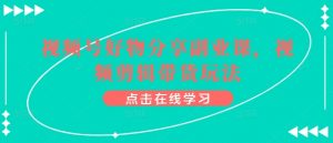 视频号好物分享副业课,视频剪辑带货玩法-聚富社