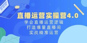 直播运营实操营4.0:学会直播运营逻辑,打造爆量直播间,实战精准运营-聚富社